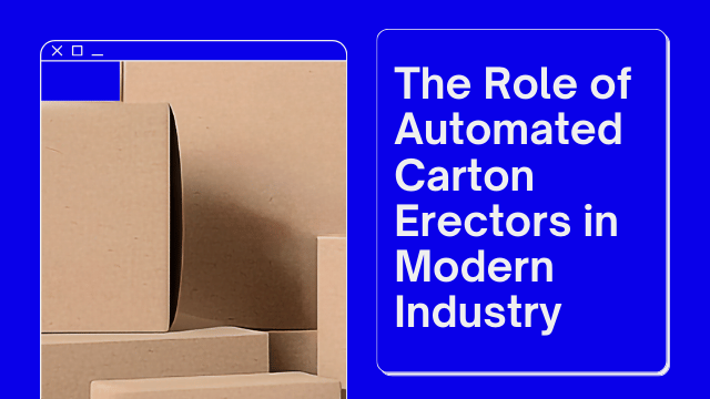 The Role of Automated Carton Erector in Modern Industry