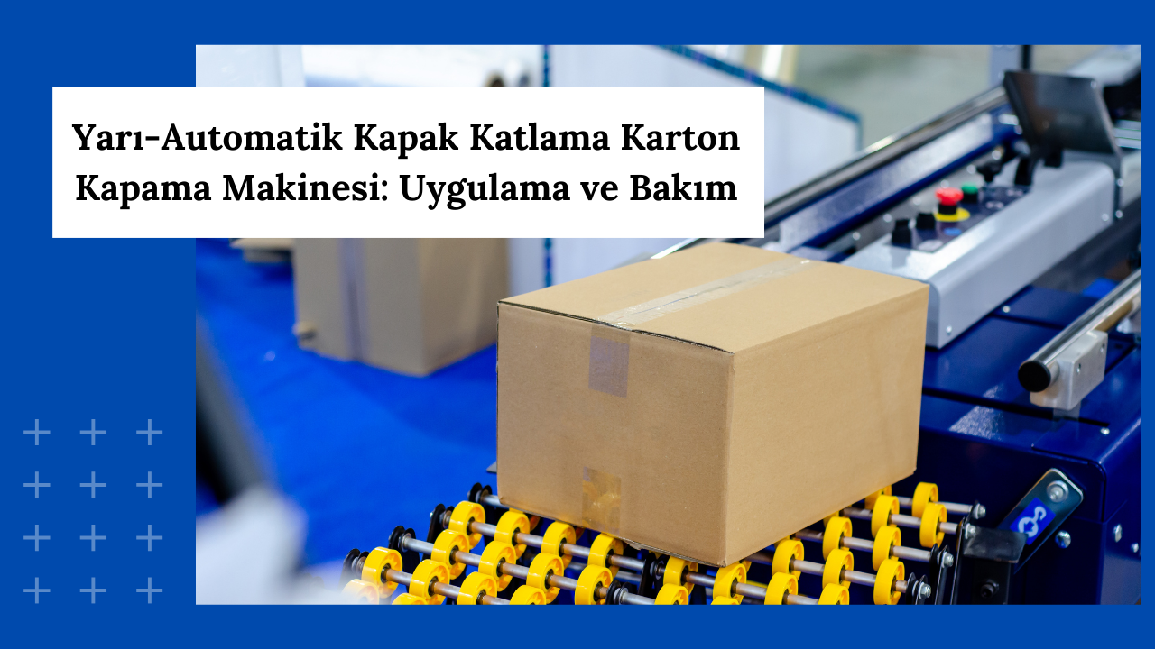 Yarı-Automatik Kapak Katlama Karton Kapama Makinesi: Uygulama ve Bakım