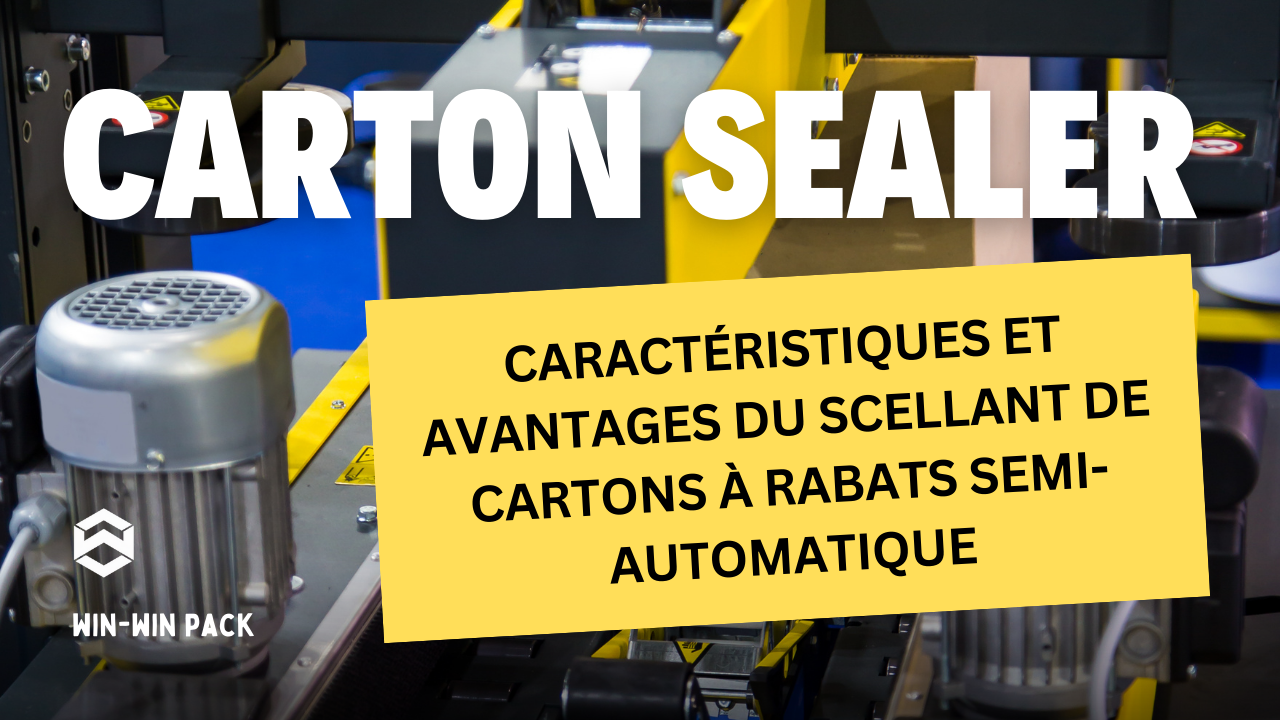 Caractéristiques et Avantages du Scellant de Cartons à Rabats Semi-Automatique