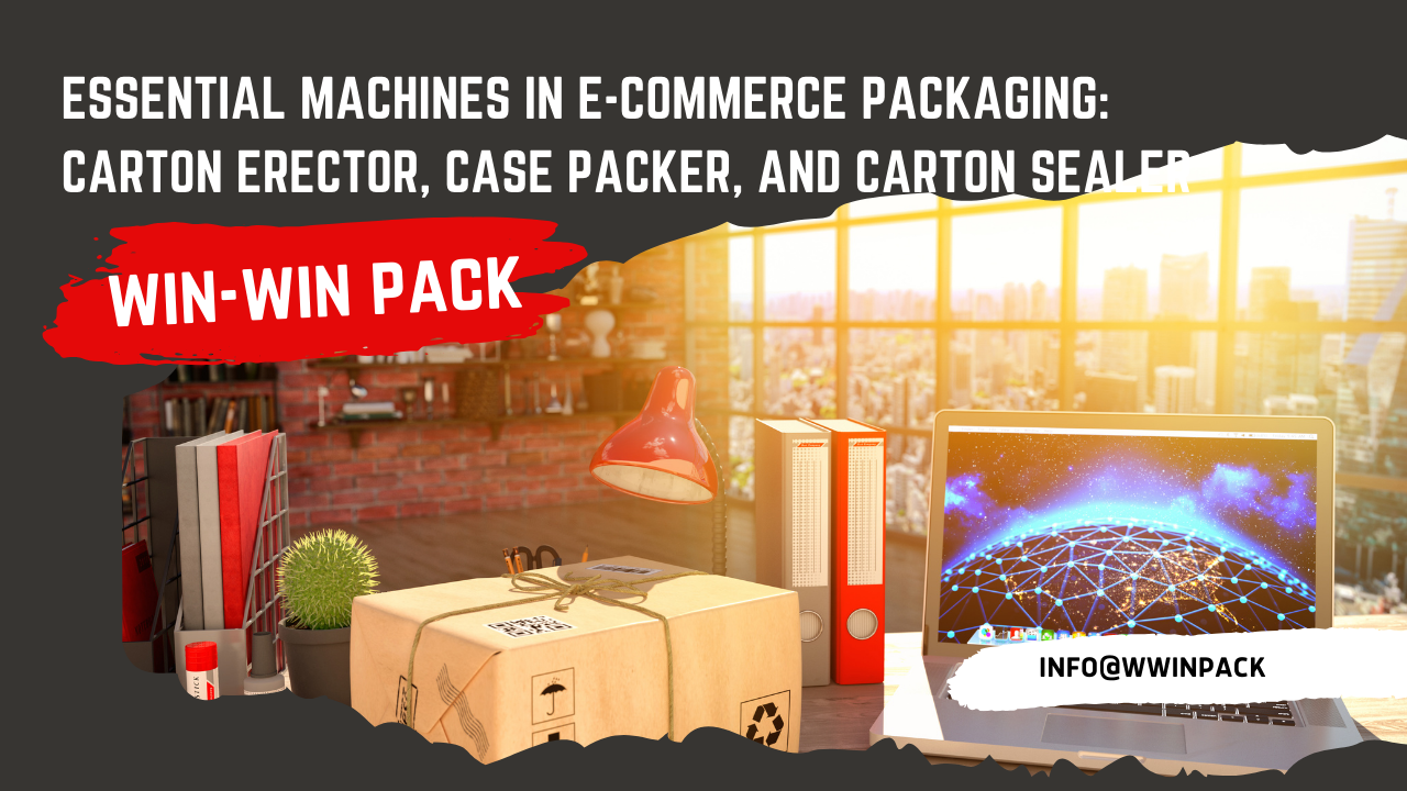 Essential Machines in E-commerce Packaging: Carton Erector, Case Packer, and Carton Sealer