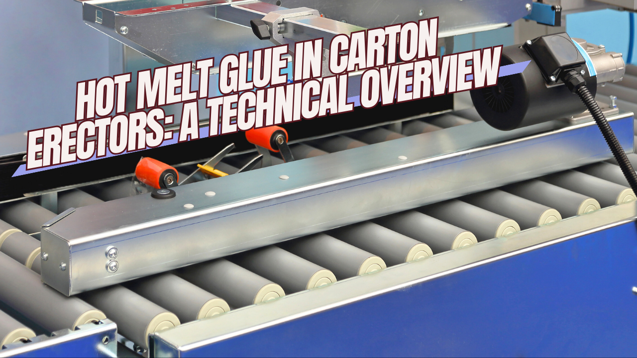 Hot Melt Glue in Carton Erectors: A Technical Overview