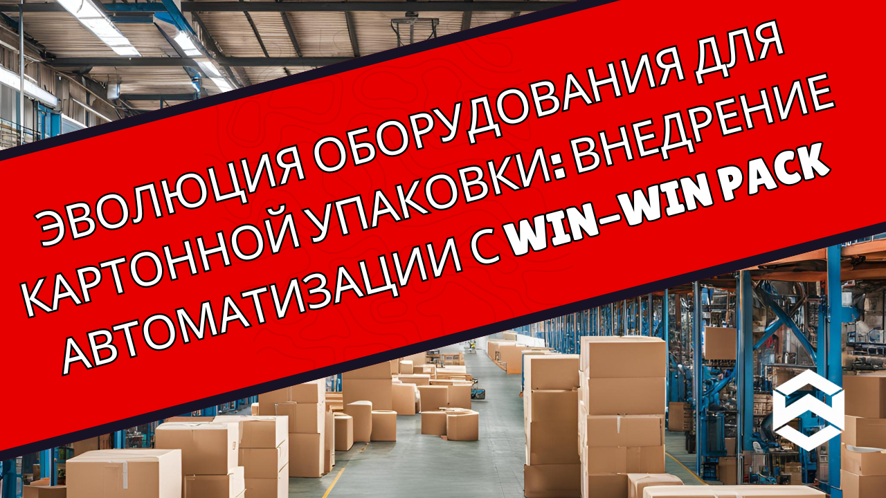 Эволюция оборудования для картонной упаковки: Внедрение автоматизации с WIN-WIN PACK