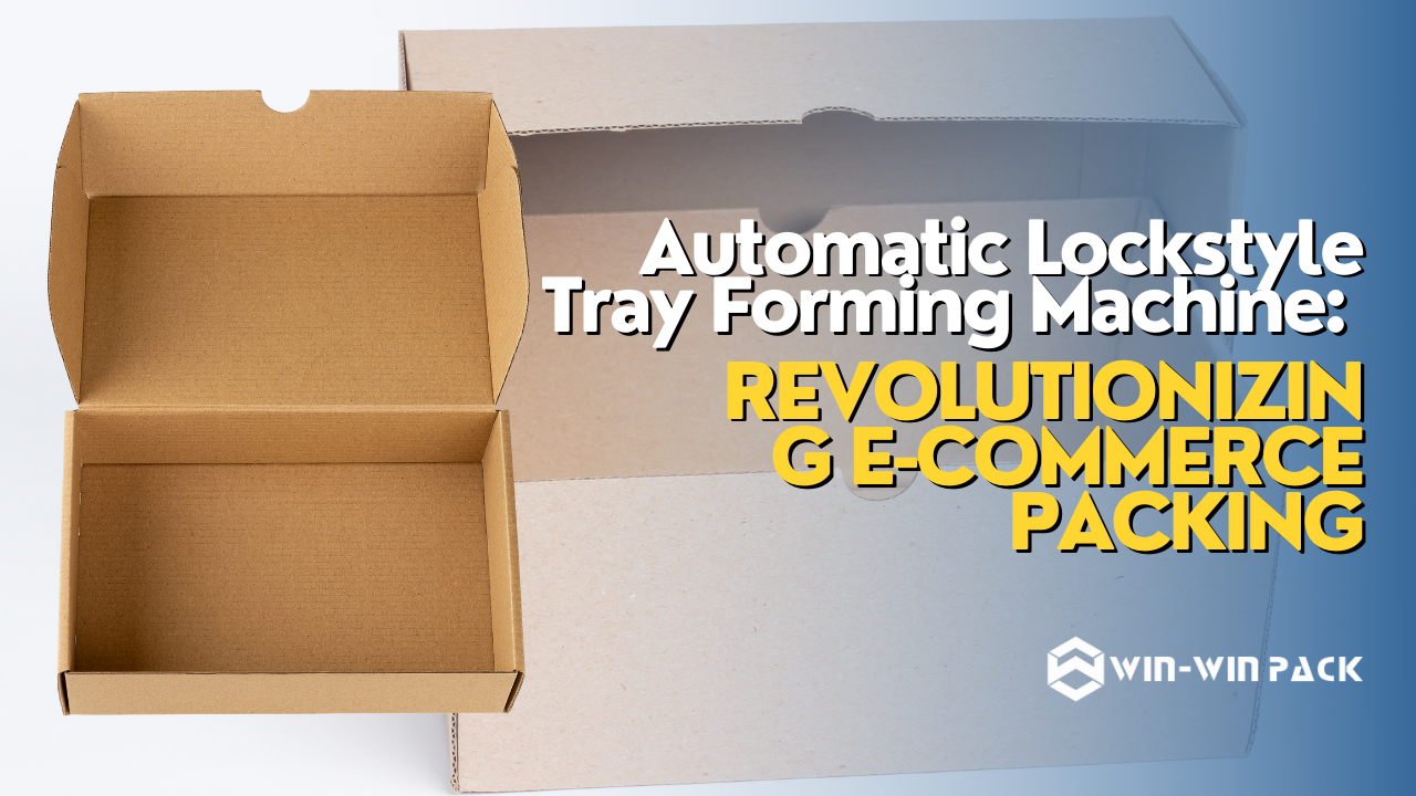 Automatic Lockstyle Tray Forming Machine: Revolutionizing E-commerce Packing