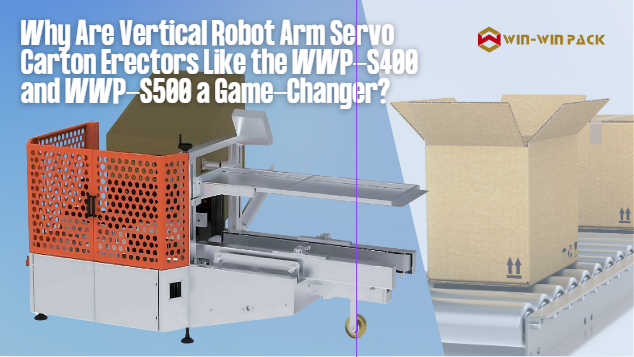 Why Are Vertical Robot Arm Servo Carton Erectors Like the WWP-S400 and WWP-S500 a Game-Changer?