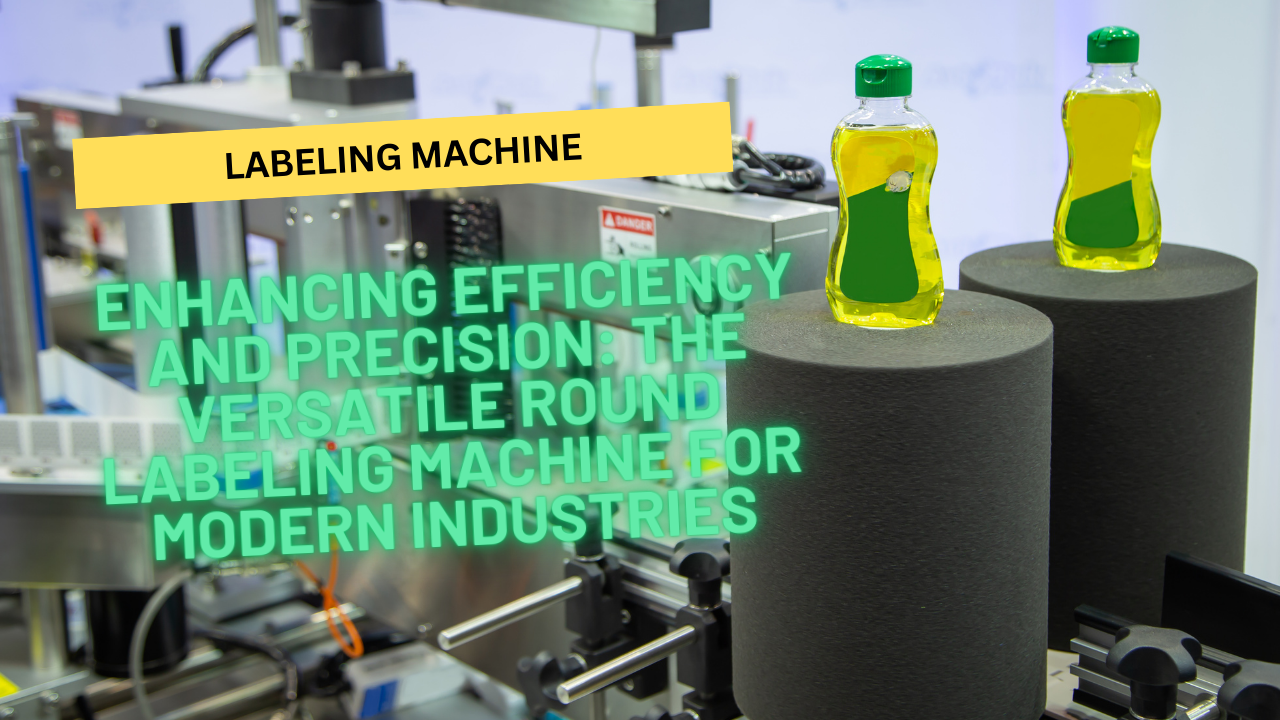 Enhancing Efficiency and Precision: The Versatile Round Labeling Machine for Modern Industries