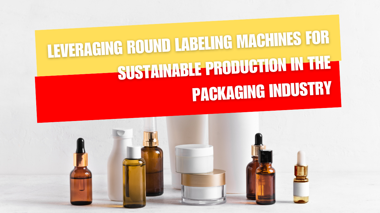 Leveraging Round Labeling Machines for Sustainable Production in the Packaging Industry