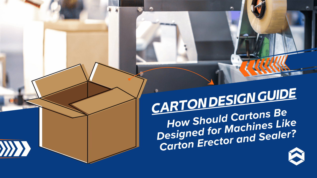 Carton Design Guide -- How Should Cartons Be Designed for Machines Like Carton Erector and Sealer?