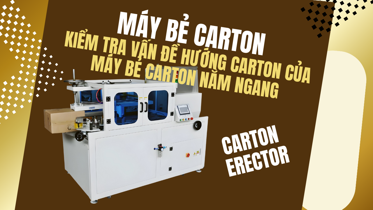 Máy Bẻ Carton -- Kiểm Tra Vấn Đề Hướng Carton của Máy Bẻ Carton Nằm Ngang