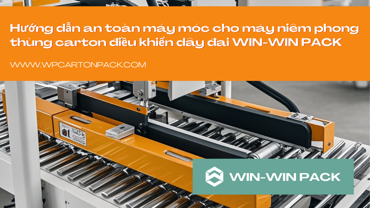 ​Hướng dẫn an toàn máy móc cho máy niêm phong thùng carton điều khiển dây đai WIN-WIN PACK