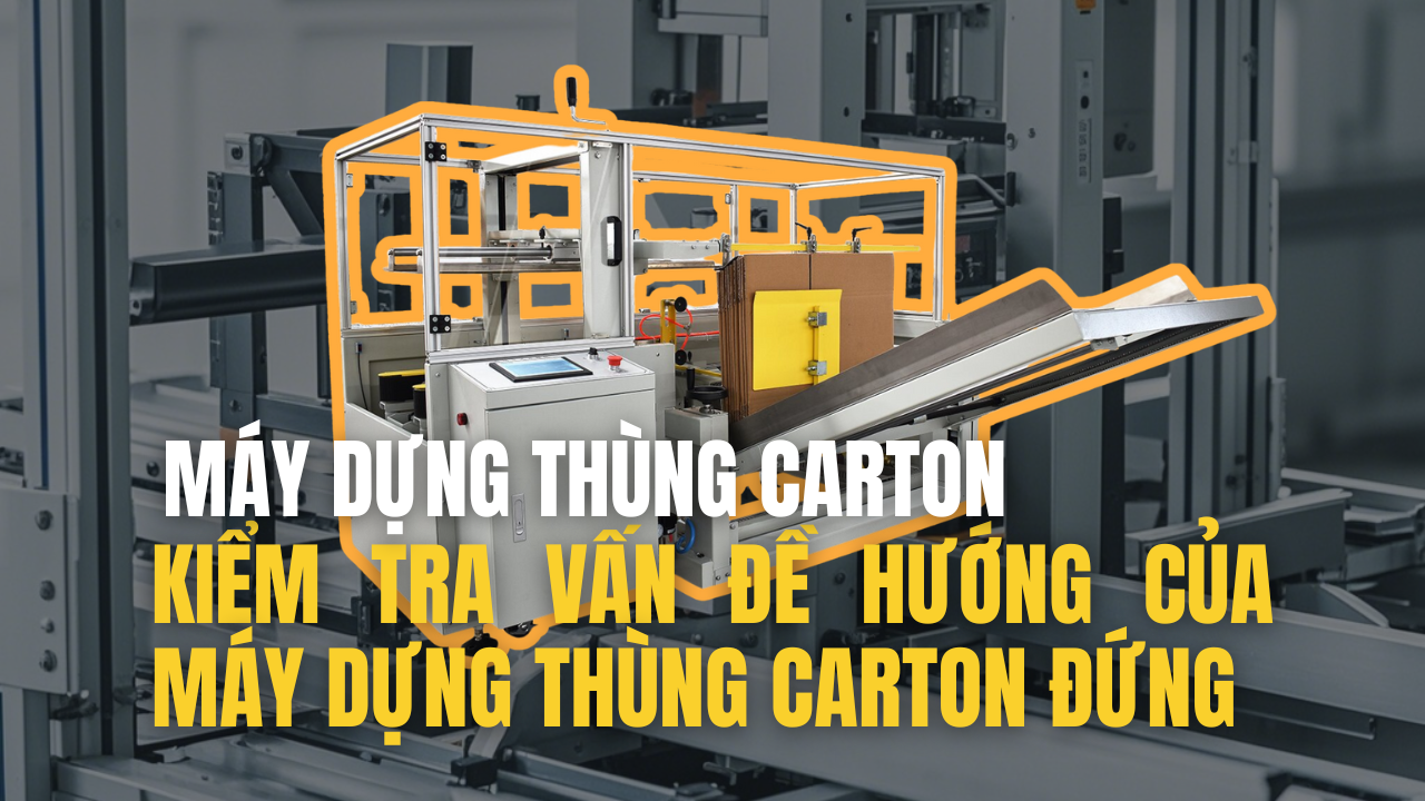 Máy Dựng Thùng Carton -- Kiểm Tra Vấn Đề Hướng Của Máy Dựng Thùng Carton Đứng