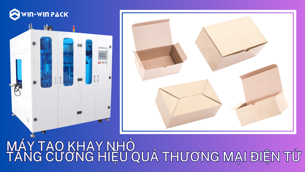 Máy tạo khay nhỏ - Tăng cường hiệu quả thương mại điện tử