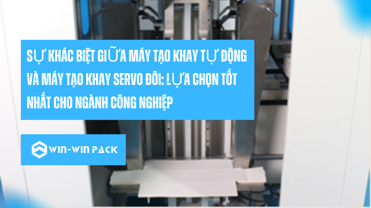 Sự Khác Biệt Giữa Máy Tạo Khay Tự Động Và Máy Tạo Khay Servo Đôi: Lựa Chọn Tốt Nhất Cho Ngành Công Nghiệp