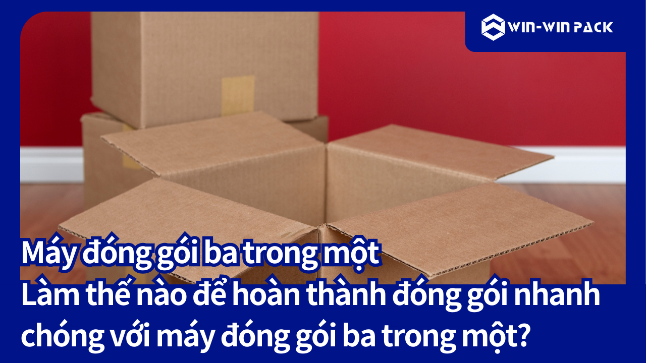 Máy đóng gói ba trong một - Làm thế nào để hoàn thành đóng gói nhanh chóng với máy đóng gói ba trong một?