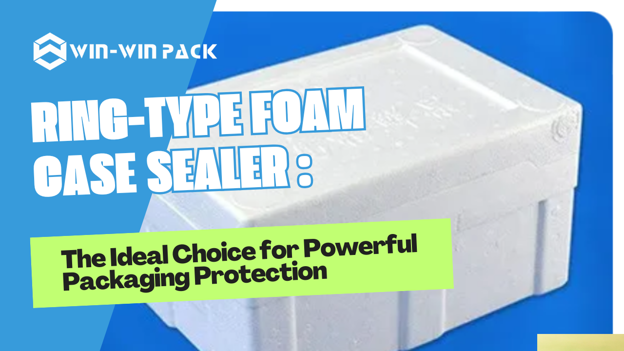 Ring-Type Foam Case Sealer: Comprehensive Protection for Large-Scale Packaging