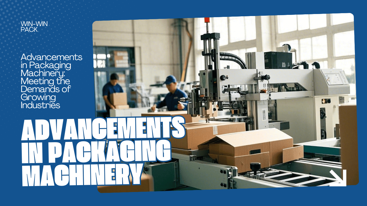 Advancements in Packaging Machinery: Meeting the Demands of Growing Industries