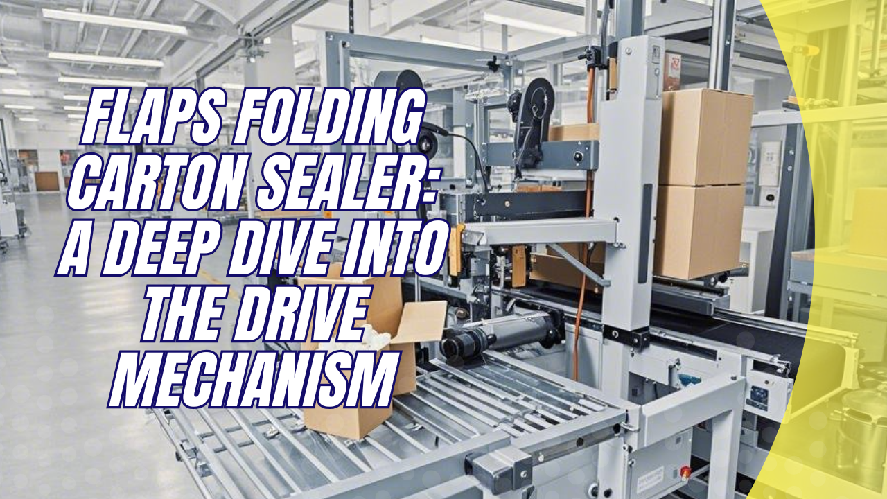 Flaps Folding Carton Sealer: A Deep Dive into the Drive Mechanism