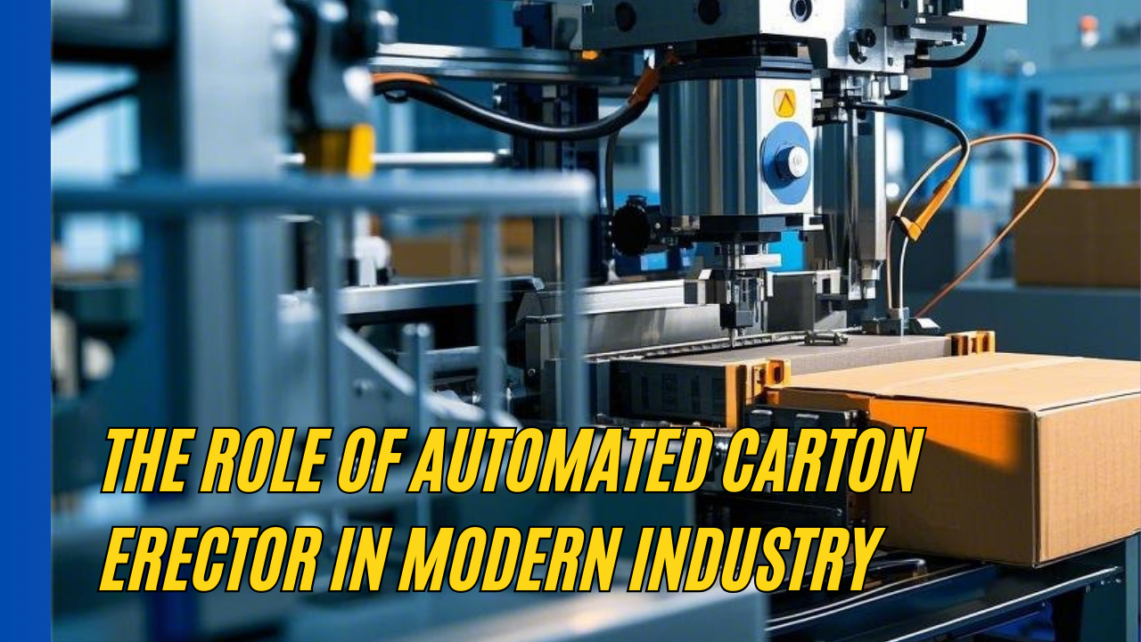 The Role of Automated Carton Erector in Modern Industry