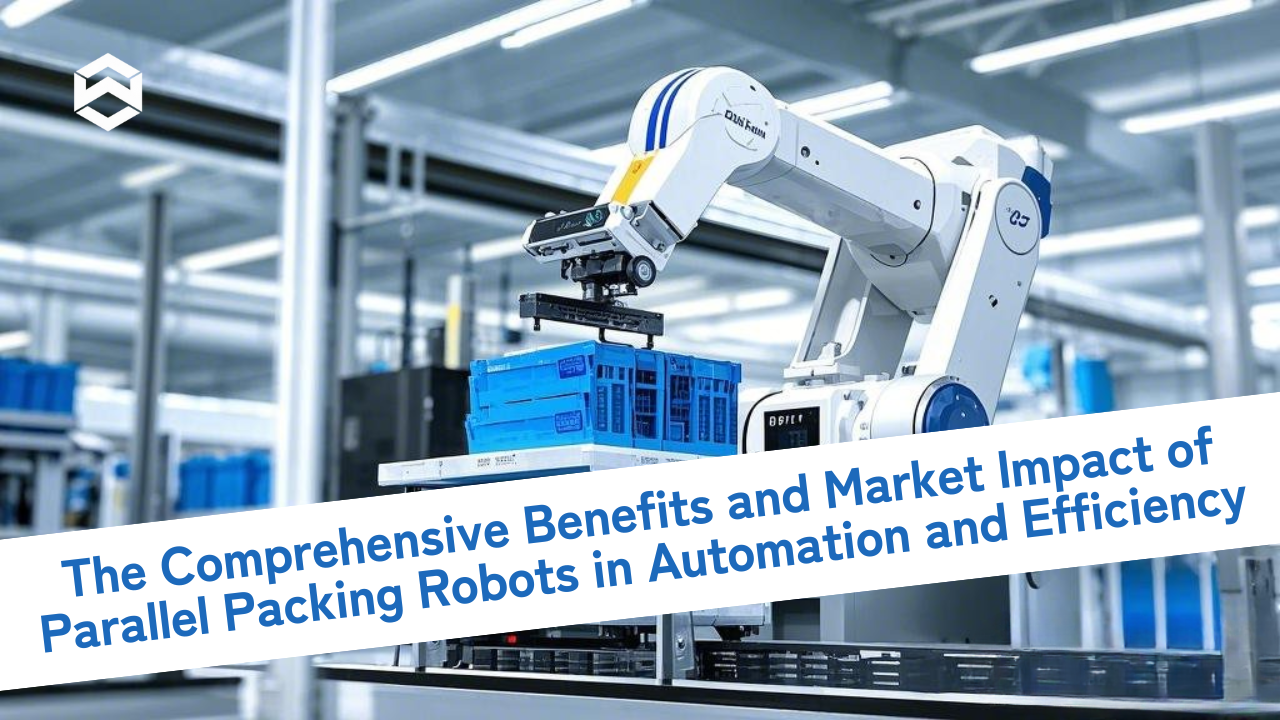 The Comprehensive Benefits and Market Impact of Parallel Packing Robots in Automation and Efficiency