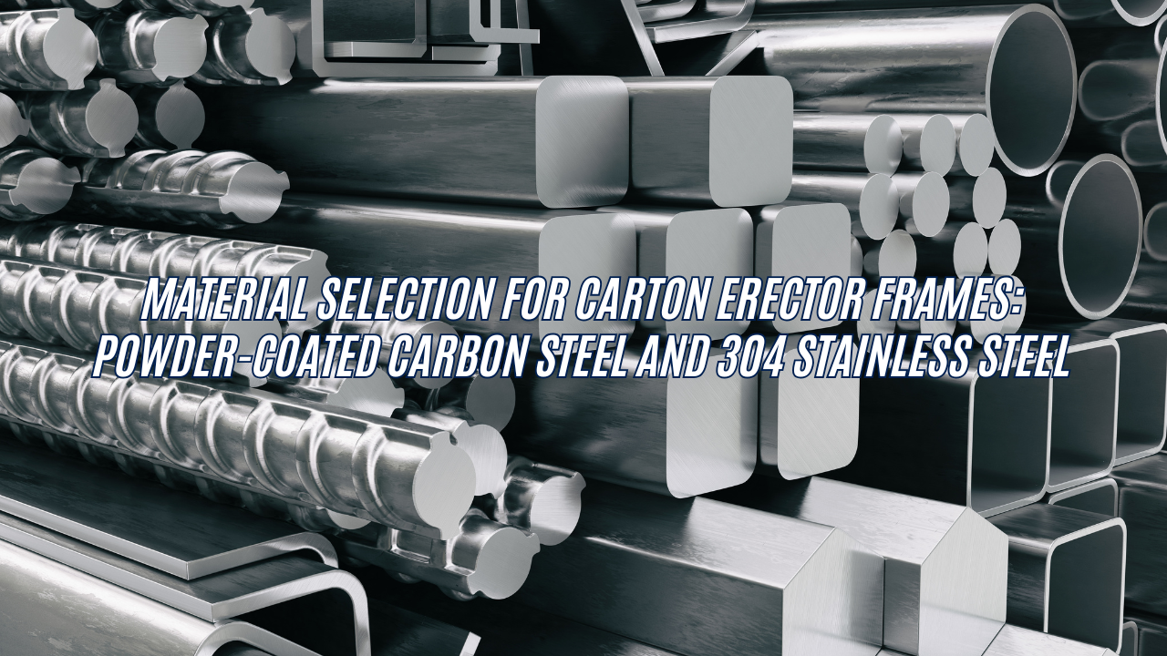 Material Selection for Carton Erector Frames: Powder-Coated Carbon Steel and 304 Stainless Steel